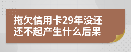 拖欠信用卡29年没还还不起产生什么后果