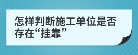 怎样判断施工单位是否存在“挂靠”