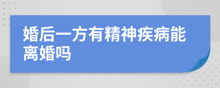 婚后一方有精神疾病能离婚吗