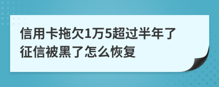 信用卡拖欠1万5超过半年了征信被黑了怎么恢复