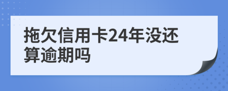 拖欠信用卡24年没还算逾期吗