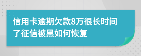 信用卡逾期欠款8万很长时间了征信被黑如何恢复