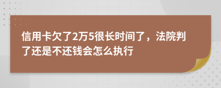 信用卡欠了2万5很长时间了，法院判了还是不还钱会怎么执行