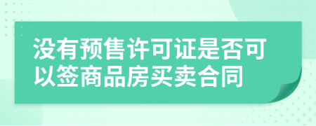 没有预售许可证是否可以签商品房买卖合同