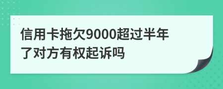 信用卡拖欠9000超过半年了对方有权起诉吗