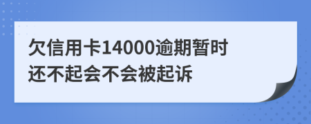 欠信用卡14000逾期暂时还不起会不会被起诉