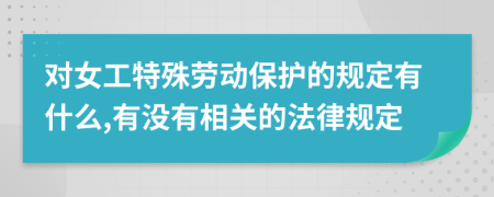对女工特殊劳动保护的规定有什么,有没有相关的法律规定