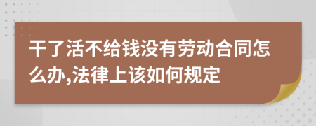 干了活不给钱没有劳动合同怎么办,法律上该如何规定