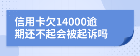 信用卡欠14000逾期还不起会被起诉吗