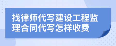 找律师代写建设工程监理合同代写怎样收费