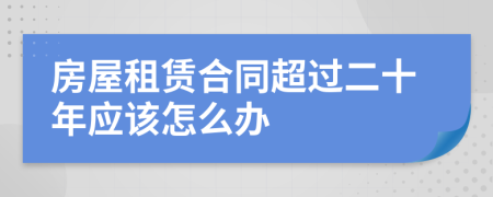 房屋租赁合同超过二十年应该怎么办