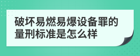 破坏易燃易爆设备罪的量刑标准是怎么样