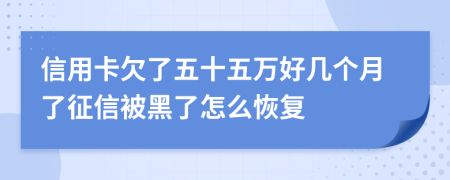 信用卡欠了五十五万好几个月了征信被黑了怎么恢复