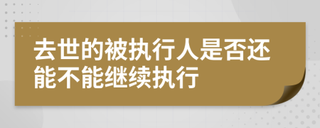 去世的被执行人是否还能不能继续执行