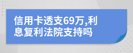 信用卡透支69万,利息复利法院支持吗