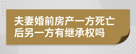 夫妻婚前房产一方死亡后另一方有继承权吗