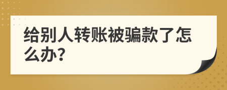 给别人转账被骗款了怎么办？