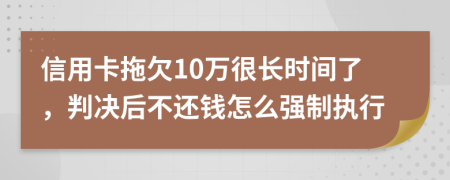 信用卡拖欠10万很长时间了，判决后不还钱怎么强制执行