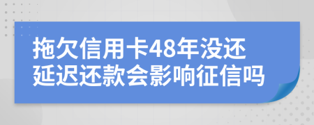 拖欠信用卡48年没还延迟还款会影响征信吗