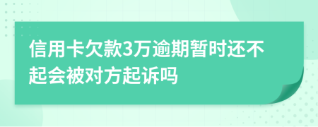 信用卡欠款3万逾期暂时还不起会被对方起诉吗