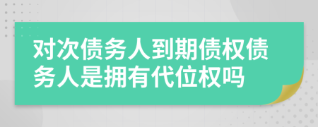 对次债务人到期债权债务人是拥有代位权吗