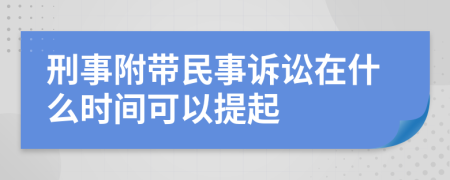 刑事附带民事诉讼在什么时间可以提起