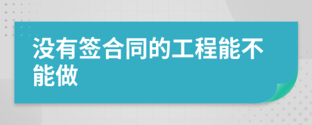 没有签合同的工程能不能做