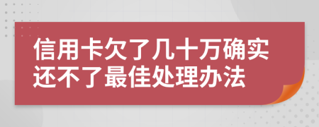 信用卡欠了几十万确实还不了最佳处理办法