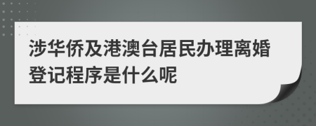 涉华侨及港澳台居民办理离婚登记程序是什么呢