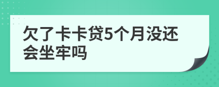 欠了卡卡贷5个月没还会坐牢吗