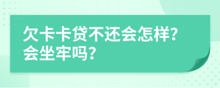 欠卡卡贷不还会怎样？会坐牢吗？