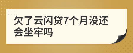 欠了云闪贷7个月没还会坐牢吗