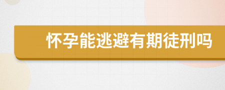 怀孕能逃避有期徒刑吗