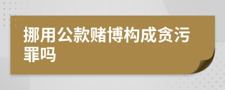 挪用公款赌博构成贪污罪吗