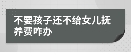 不要孩子还不给女儿抚养费咋办