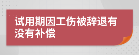 试用期因工伤被辞退有没有补偿