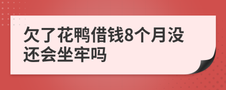 欠了花鸭借钱8个月没还会坐牢吗
