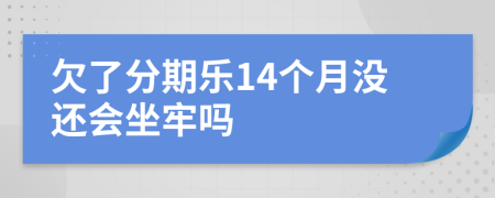 欠了分期乐14个月没还会坐牢吗