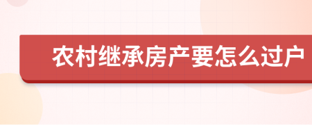 农村继承房产要怎么过户