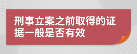 刑事立案之前取得的证据一般是否有效