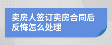 卖房人签订卖房合同后反悔怎么处理
