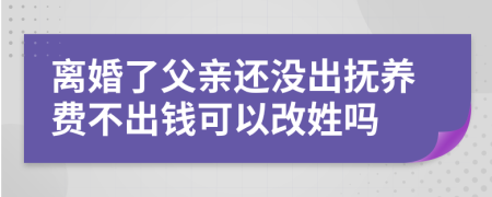 离婚了父亲还没出抚养费不出钱可以改姓吗