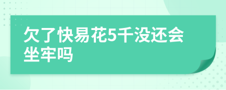 欠了快易花5千没还会坐牢吗