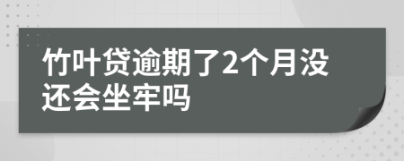 竹叶贷逾期了2个月没还会坐牢吗