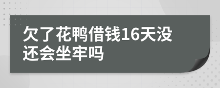 欠了花鸭借钱16天没还会坐牢吗