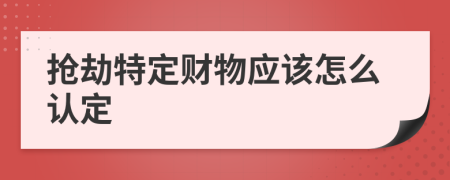 抢劫特定财物应该怎么认定