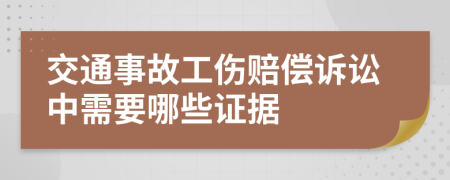 交通事故工伤赔偿诉讼中需要哪些证据