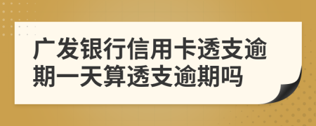 广发银行信用卡透支逾期一天算透支逾期吗