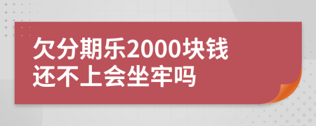 欠分期乐2000块钱还不上会坐牢吗