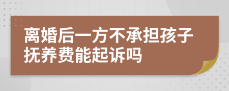 离婚后一方不承担孩子抚养费能起诉吗